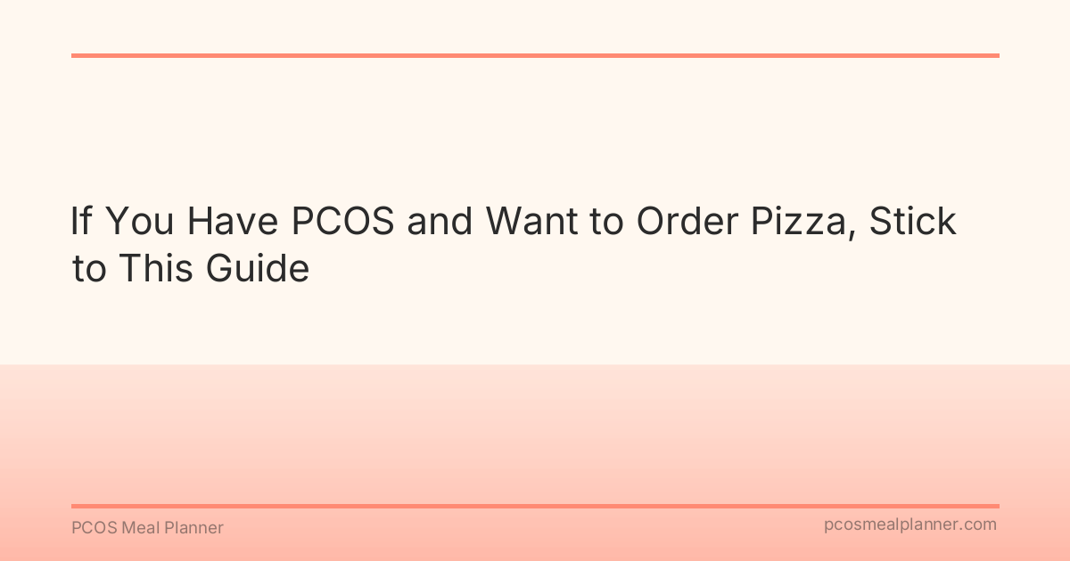 If You Have PCOS and Want to Order Pizza, Stick to This Guide - PCOS Meal Planner Guide