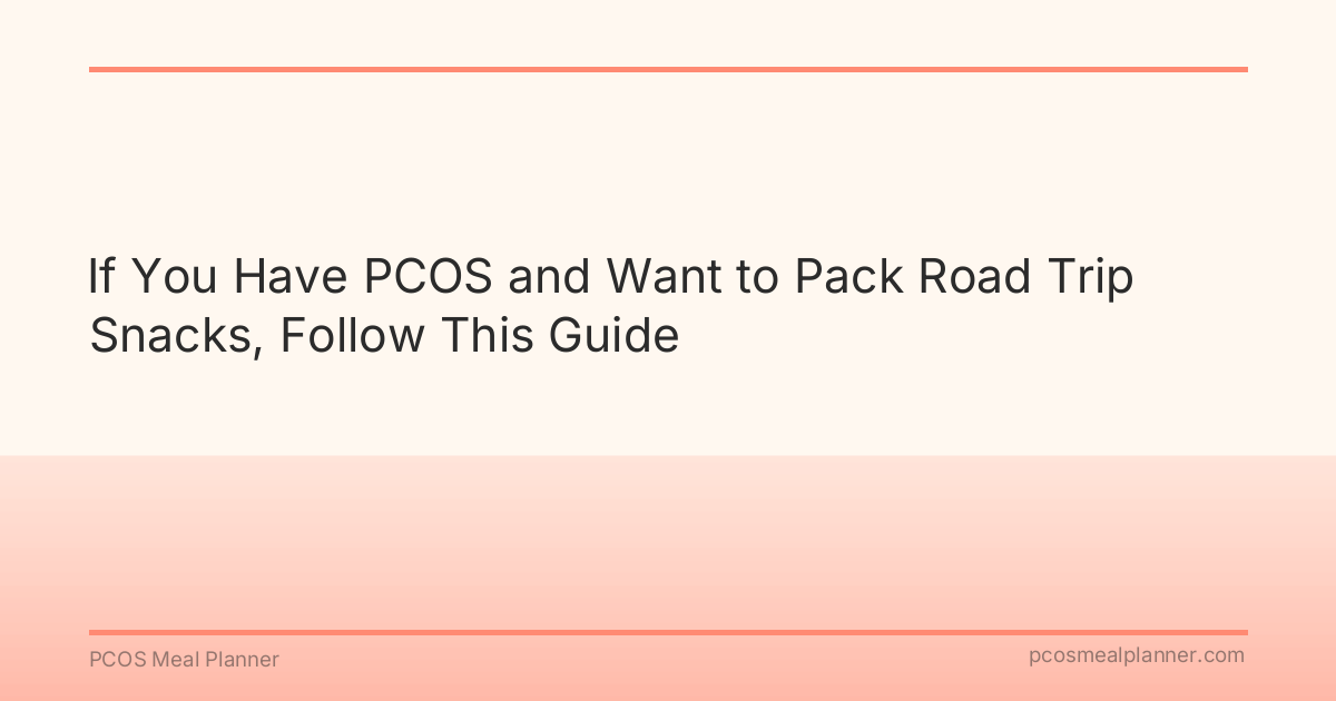If You Have PCOS and Want to Pack Road Trip Snacks, Follow This Guide - PCOS Meal Planner Guide