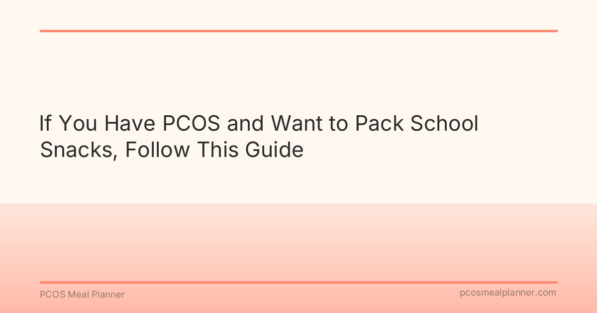 If You Have PCOS and Want to Pack School Snacks, Follow This Guide - PCOS Meal Planner Guide