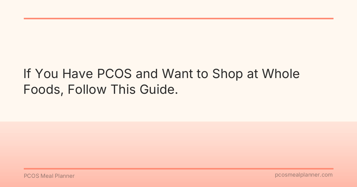 If You Have PCOS and Want to Shop at Whole Foods, Follow This Guide. - PCOS Meal Planner Guide
