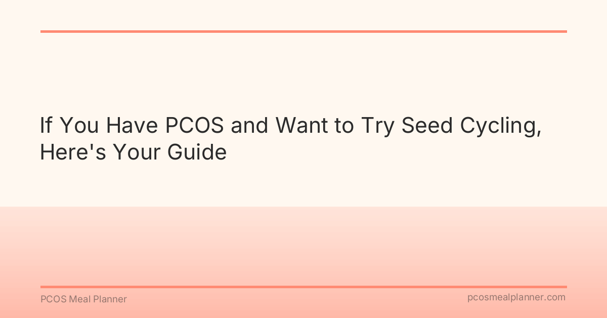If You Have PCOS and Want to Try Seed Cycling, Here's Your Guide - PCOS Meal Planner Guide