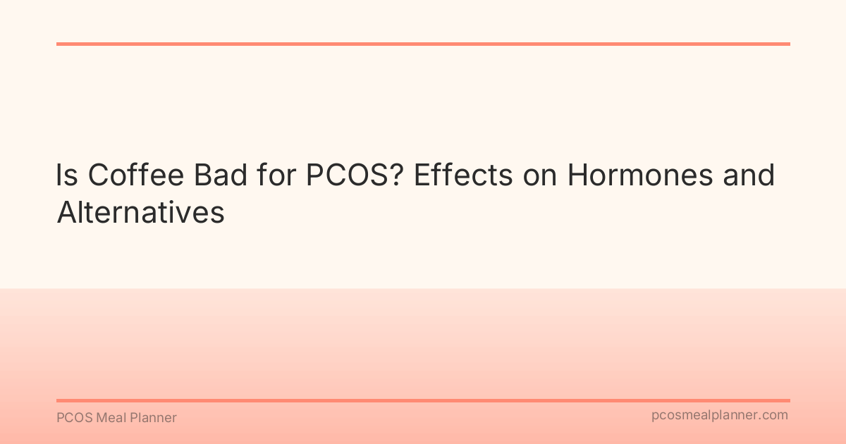 Is Coffee Bad for PCOS? Effects on Hormones and Alternatives - PCOS Meal Planner Guide