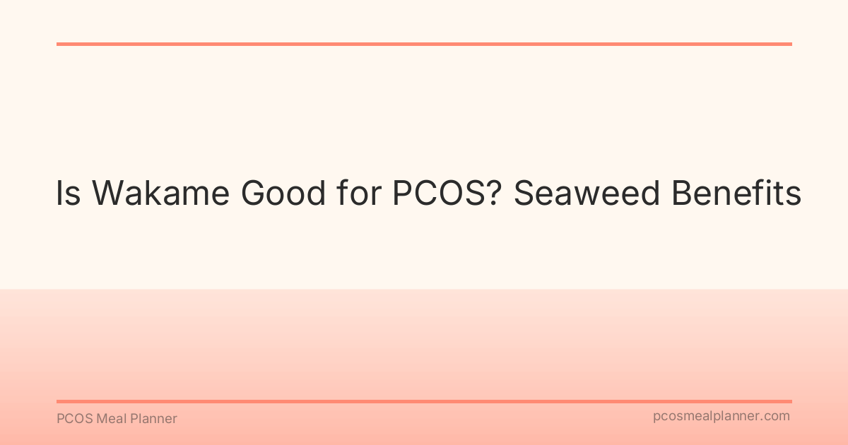 Is Wakame Good for PCOS? Seaweed Benefits - PCOS Meal Planner Guide