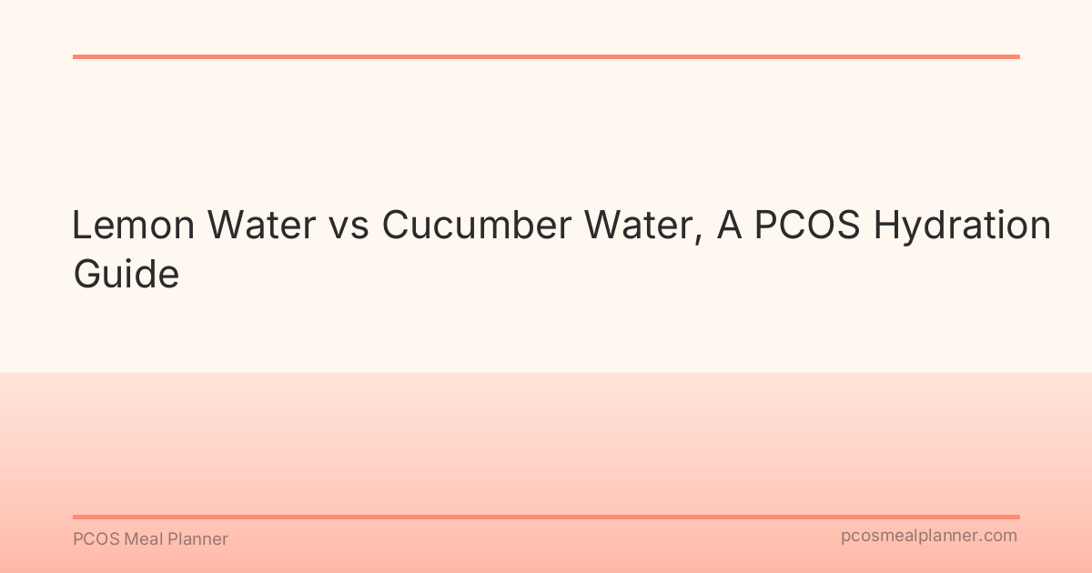 Lemon Water vs Cucumber Water, A PCOS Hydration Guide - PCOS Meal Planner Guide