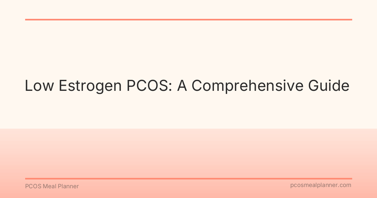 Low Estrogen PCOS: A Comprehensive Guide - PCOS Meal Planner Guide