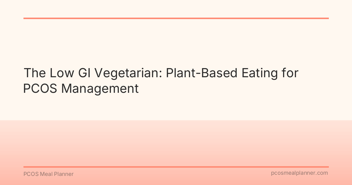 The Low GI Vegetarian: Plant-Based Eating for PCOS Management - PCOS Meal Planner Guide