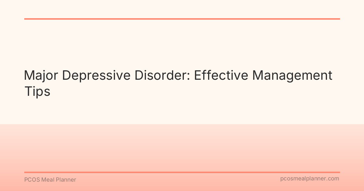 Major Depressive Disorder: Effective Management Tips - PCOS Meal Planner Guide