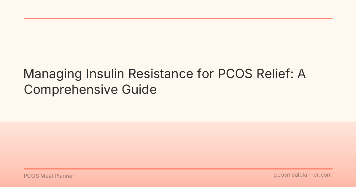 Managing Insulin Resistance for PCOS Relief: A Comprehensive Guide - PCOS Meal Planner Guide