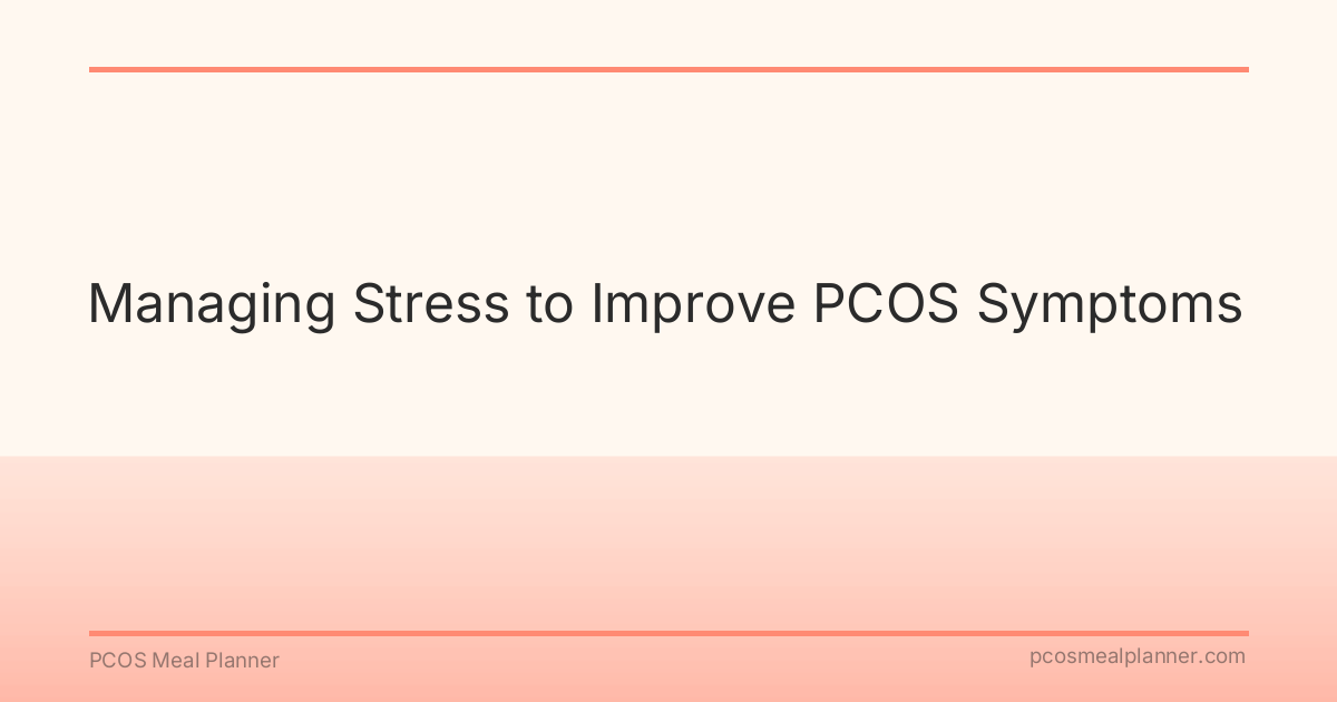 Managing Stress to Improve PCOS Symptoms - PCOS Meal Planner Guide