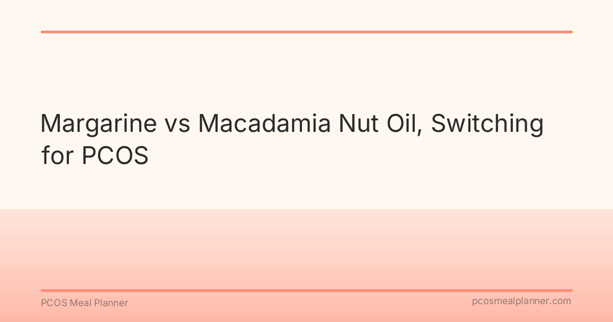 Margarine vs Macadamia Nut Oil, Switching for PCOS - PCOS Meal Planner Guide
