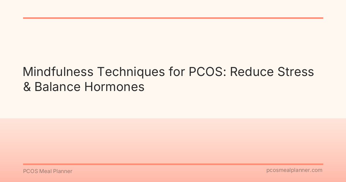 Mindfulness Techniques for PCOS: Reduce Stress & Balance Hormones - PCOS Meal Planner Guide