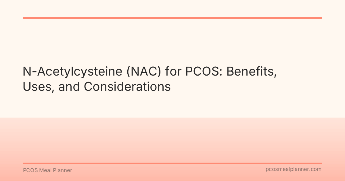 N-Acetylcysteine (NAC) for PCOS: Benefits, Uses, and Considerations - PCOS Meal Planner Guide