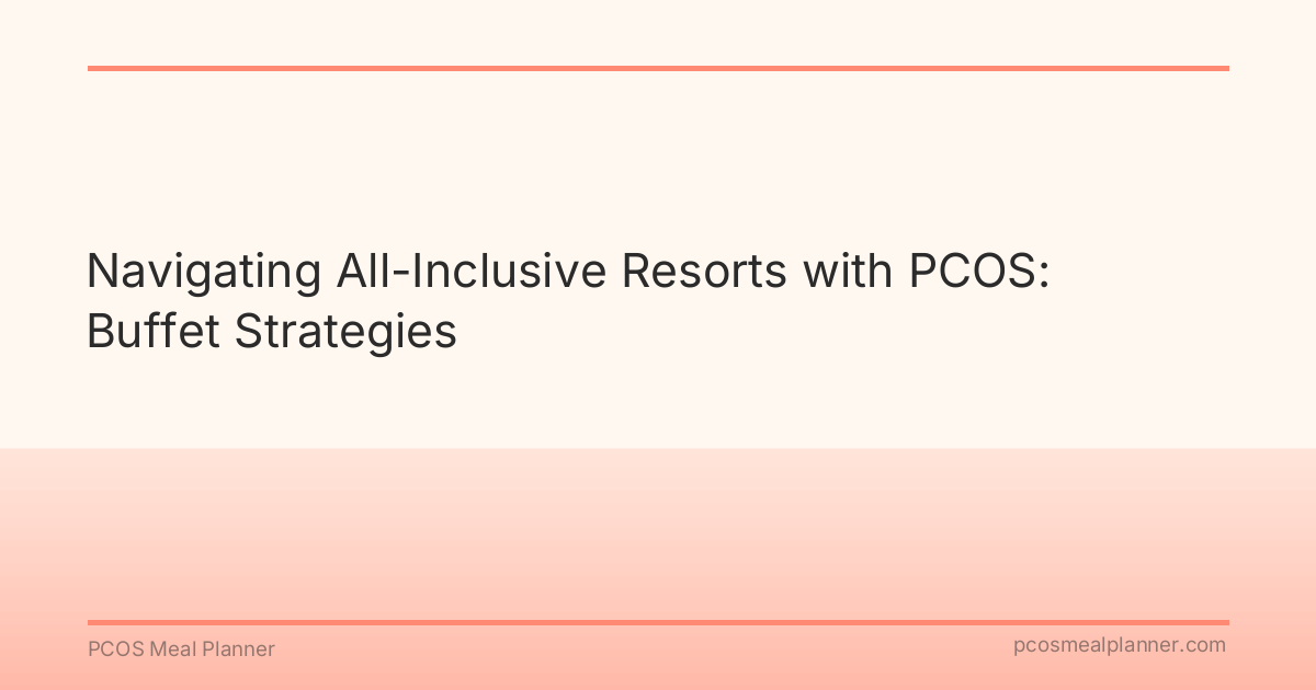 Navigating All-Inclusive Resorts with PCOS: Buffet Strategies - PCOS Meal Planner Guide