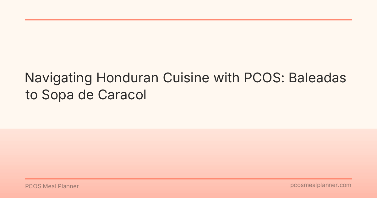 Navigating Honduran Cuisine with PCOS: Baleadas to Sopa de Caracol - PCOS Meal Planner Guide