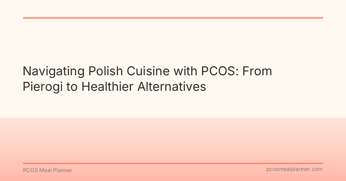 Navigating Polish Cuisine with PCOS: From Pierogi to Healthier Alternatives - PCOS Meal Planner Guide