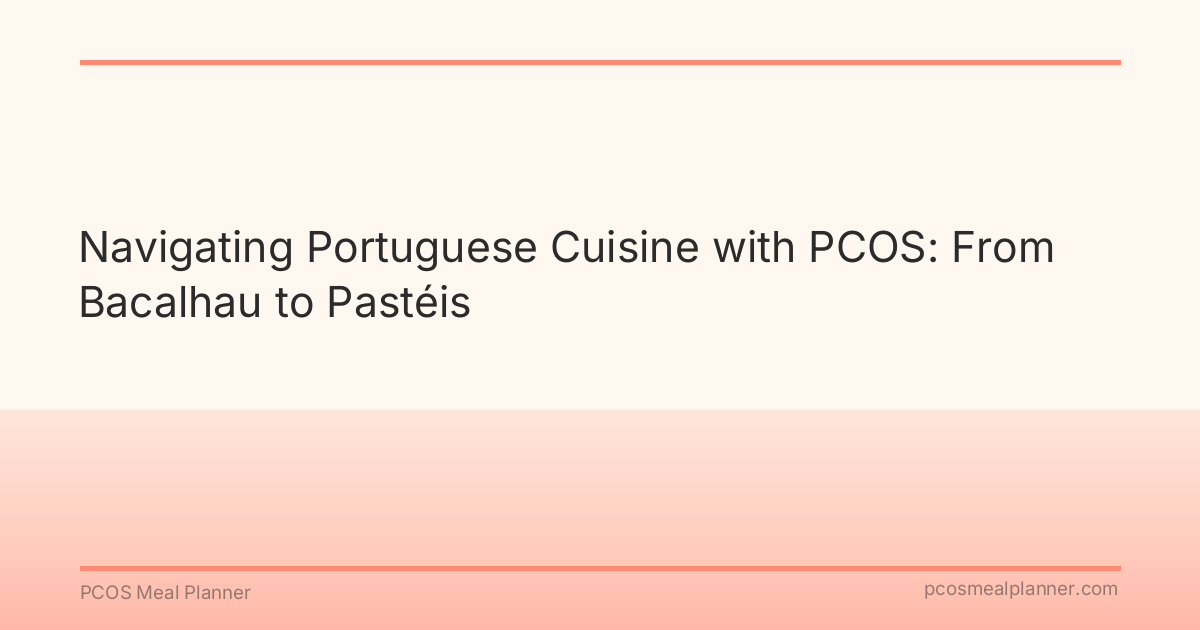 Navigating Portuguese Cuisine with PCOS: From Bacalhau to Pastéis - PCOS Meal Planner Guide