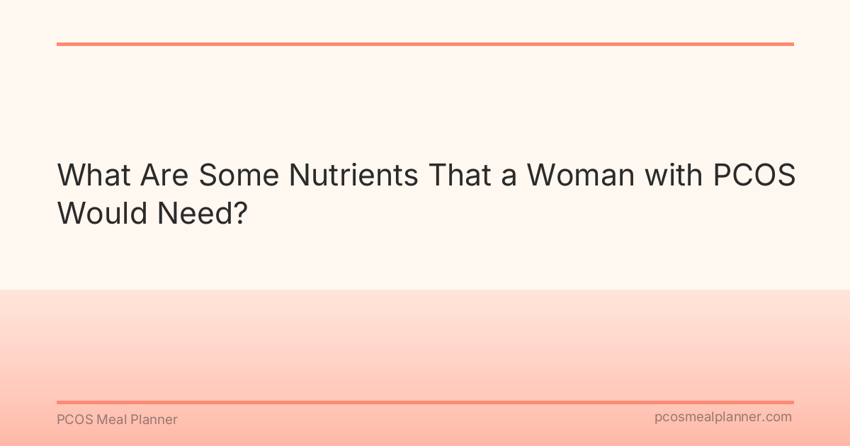 What Are Some Nutrients That a Woman with PCOS Would Need? - PCOS Meal Planner Guide