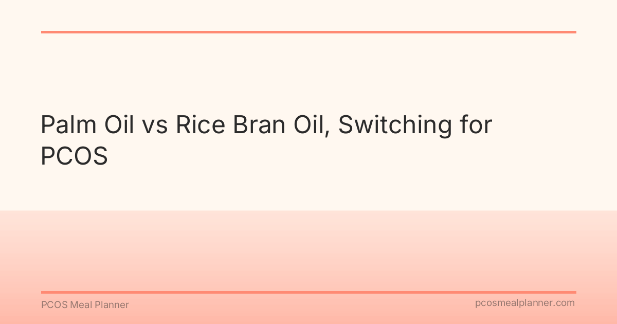 Palm Oil vs Rice Bran Oil, Switching for PCOS - PCOS Meal Planner Guide
