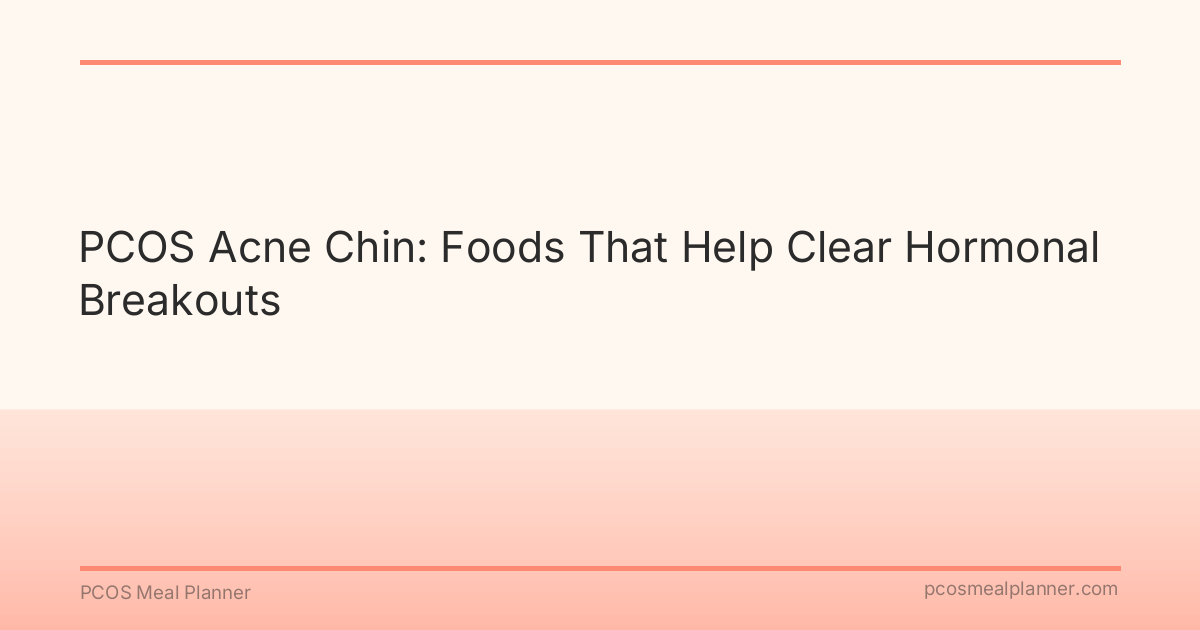 PCOS Acne Chin: Foods That Help Clear Hormonal Breakouts - PCOS Meal Planner Guide
