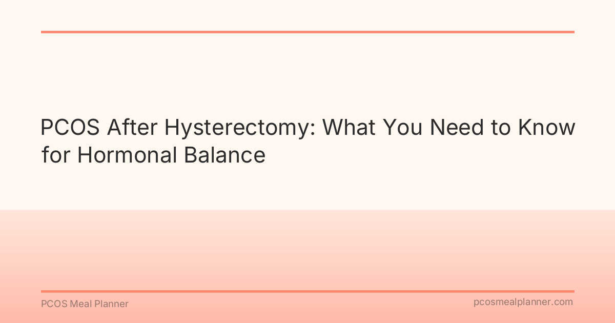 PCOS After Hysterectomy: What You Need to Know for Hormonal Balance - PCOS Meal Planner Guide
