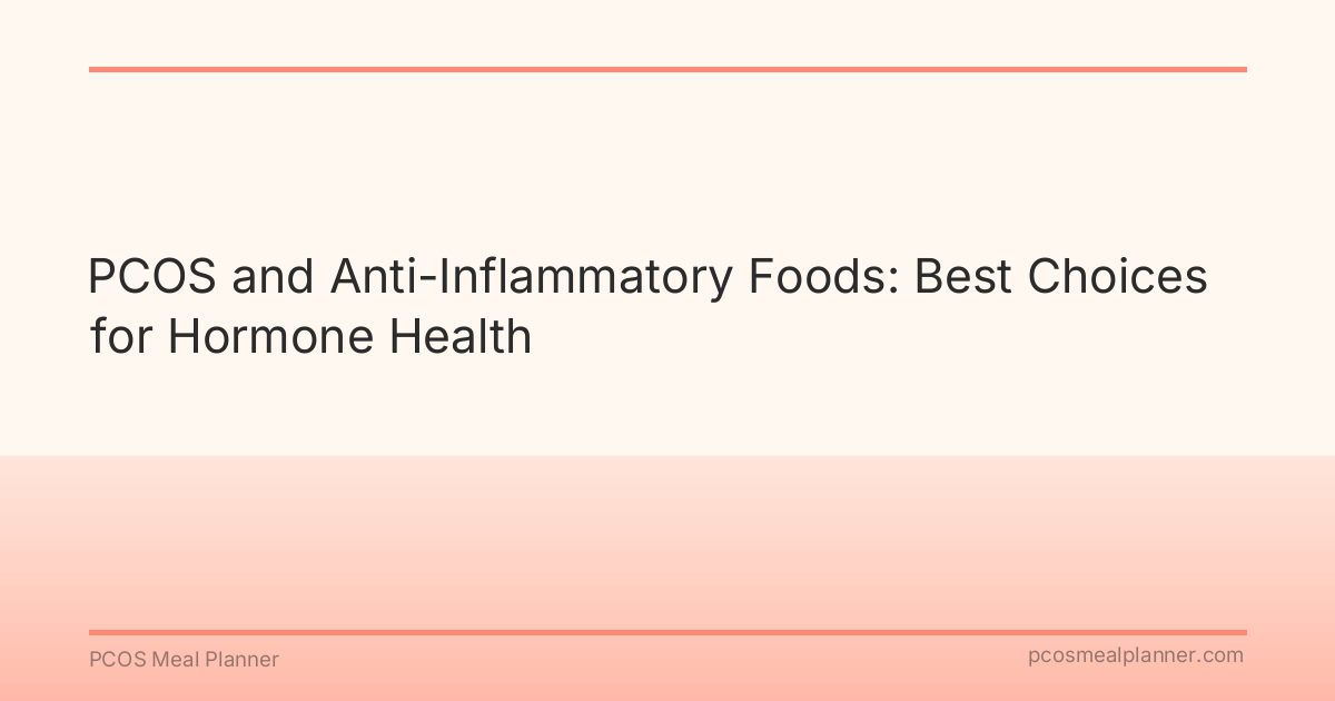 PCOS and Anti-Inflammatory Foods: Best Choices for Hormone Health - PCOS Meal Planner Guide