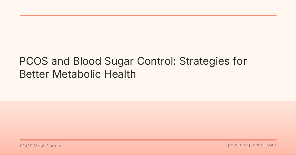 PCOS and Blood Sugar Control: Strategies for Better Metabolic Health - PCOS Meal Planner Guide