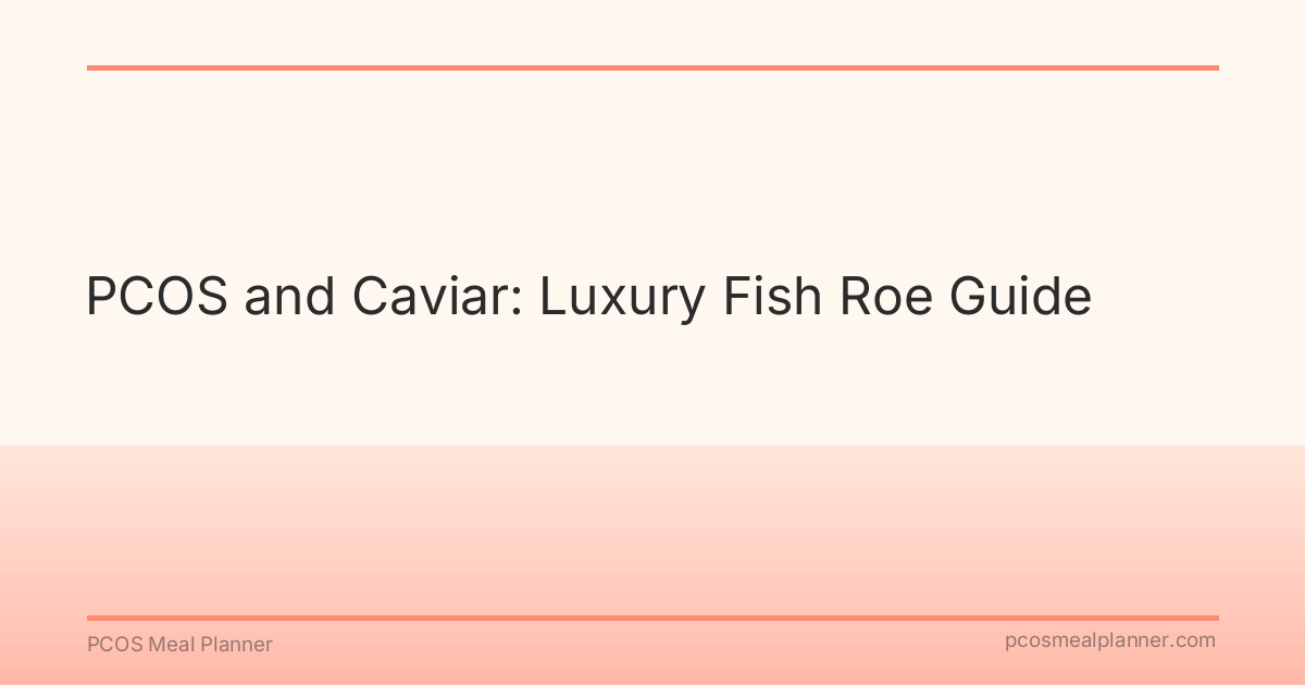 PCOS and Caviar: Luxury Fish Roe Guide - PCOS Meal Planner Guide