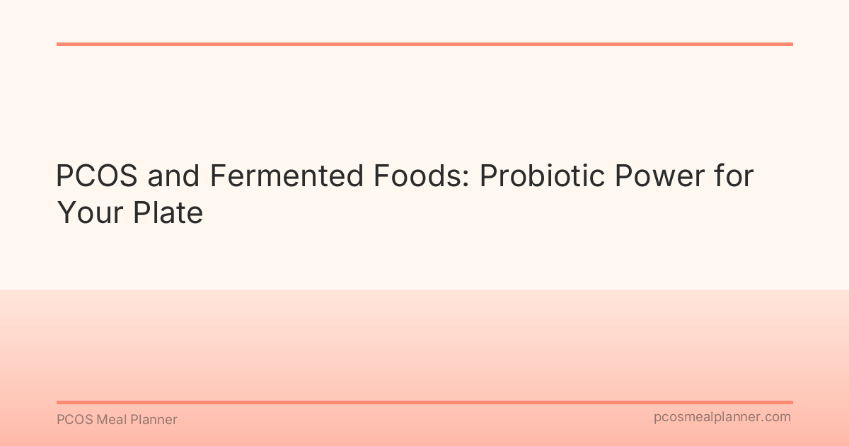 PCOS and Fermented Foods: Probiotic Power for Your Plate - PCOS Meal Planner Guide