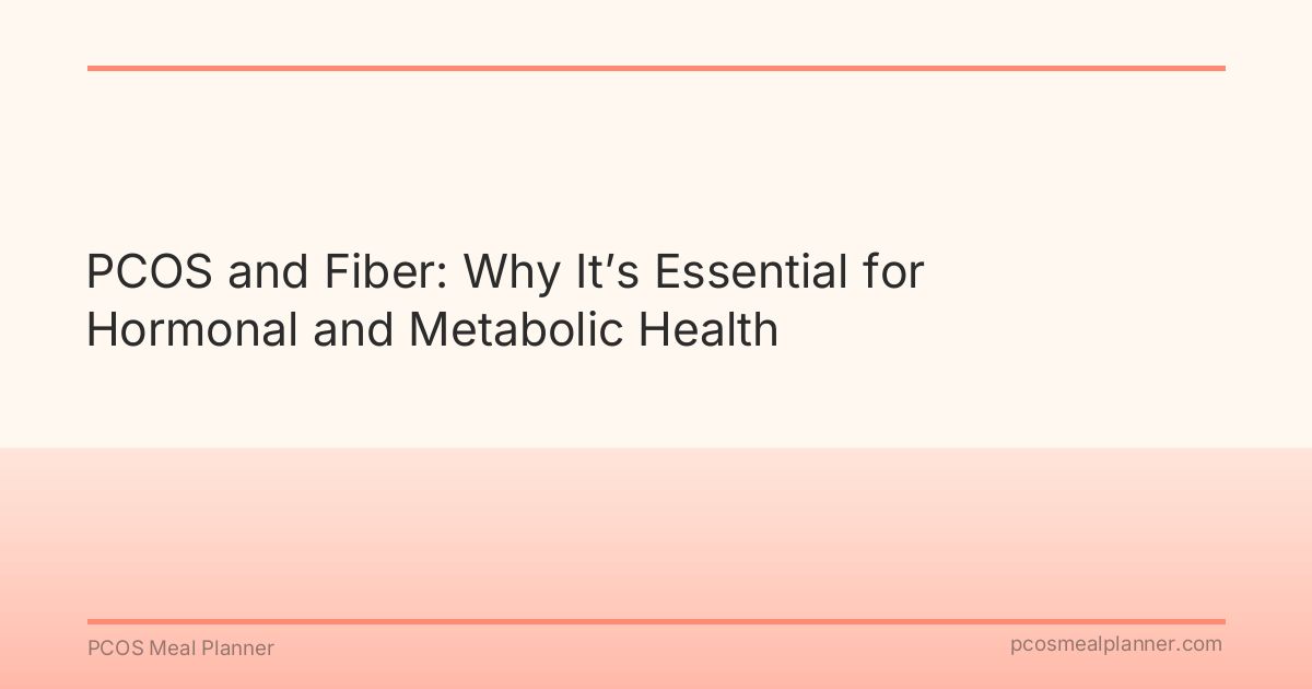PCOS and Fiber: Why It’s Essential for Hormonal and Metabolic Health - PCOS Meal Planner Guide