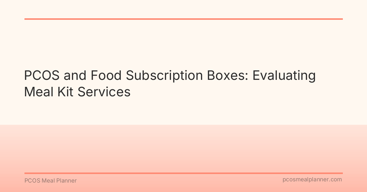 PCOS and Food Subscription Boxes: Evaluating Meal Kit Services - PCOS Meal Planner Guide