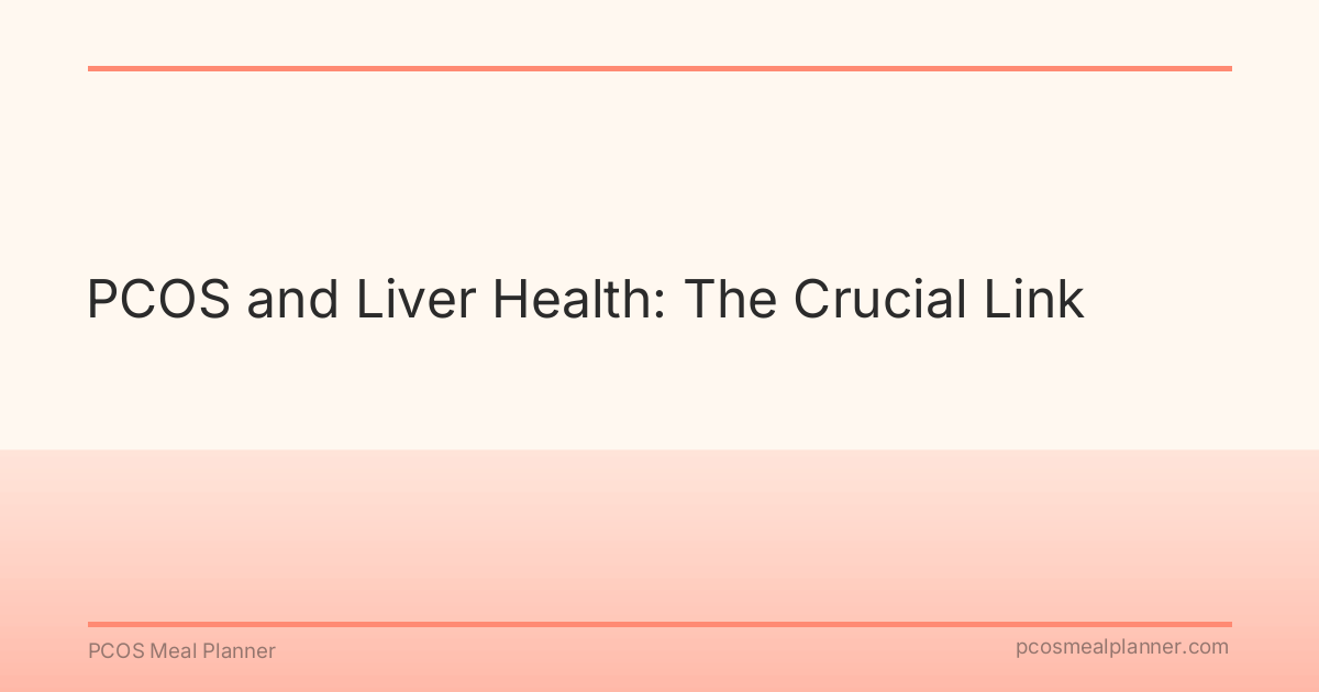 PCOS and Liver Health: The Crucial Link - PCOS Meal Planner Guide