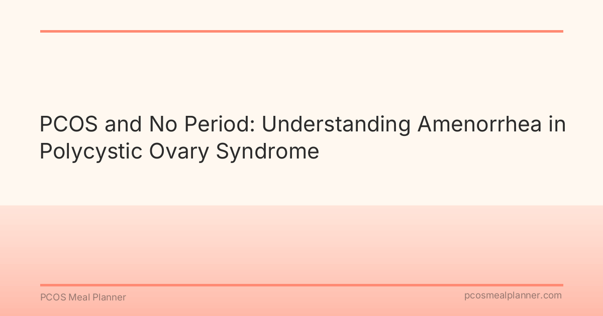 PCOS and No Period: Understanding Amenorrhea in Polycystic Ovary Syndrome - PCOS Meal Planner Guide