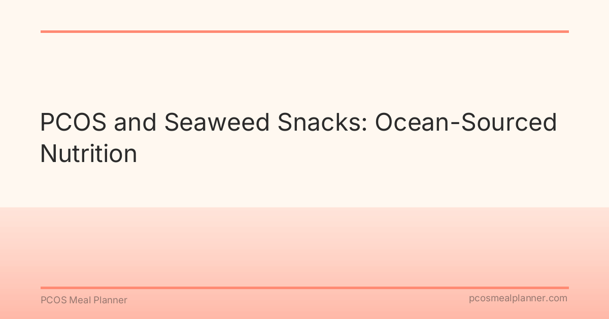 PCOS and Seaweed Snacks: Ocean-Sourced Nutrition - PCOS Meal Planner Guide