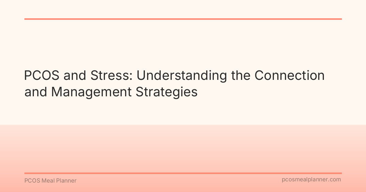 PCOS and Stress: Understanding the Connection and Management Strategies - PCOS Meal Planner Guide