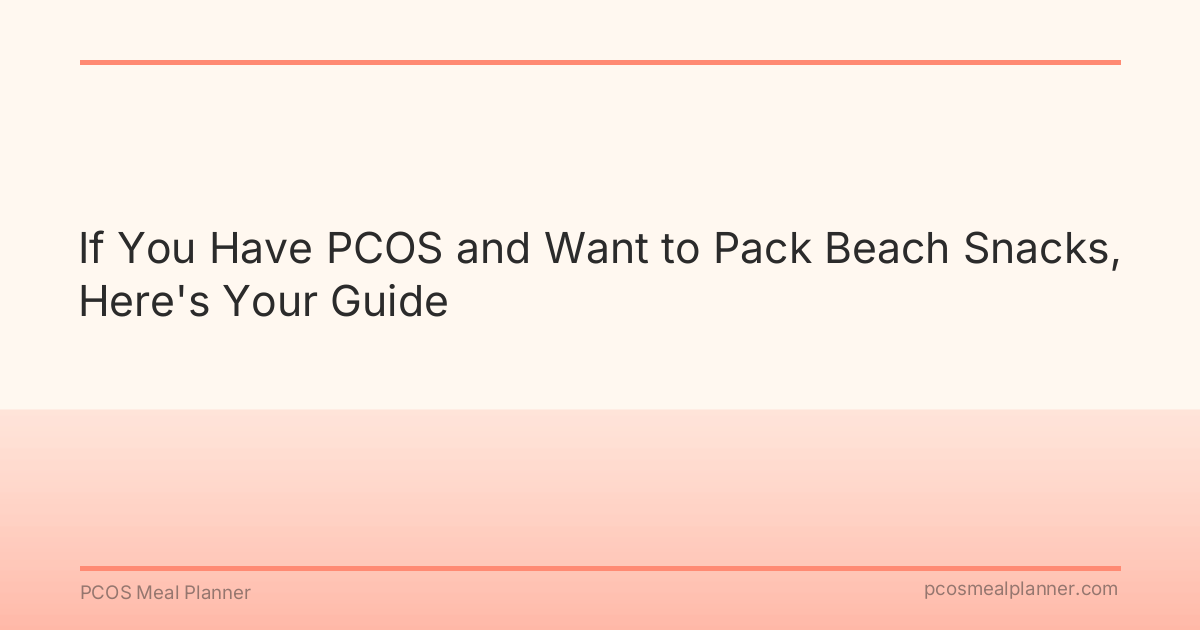 If You Have PCOS and Want to Pack Beach Snacks, Here's Your Guide - PCOS Meal Planner Guide