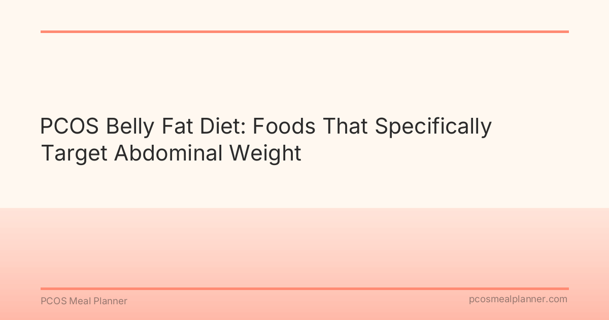 PCOS Belly Fat Diet: Foods That Specifically Target Abdominal Weight - PCOS Meal Planner Guide