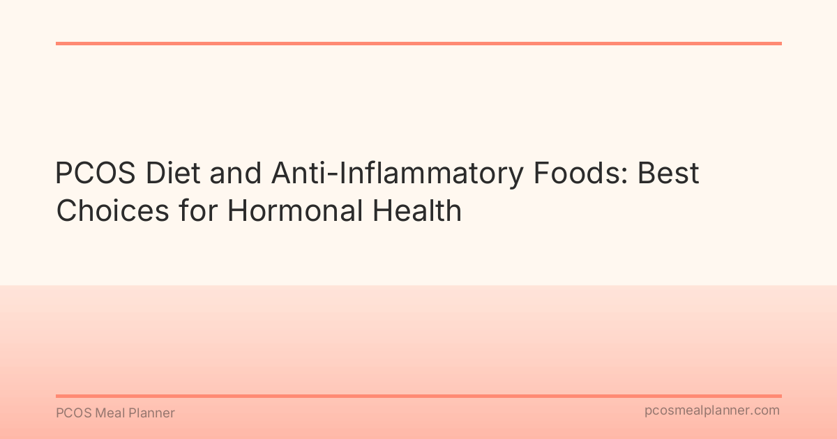 PCOS Diet and Anti-Inflammatory Foods: Best Choices for Hormonal Health - PCOS Meal Planner Guide