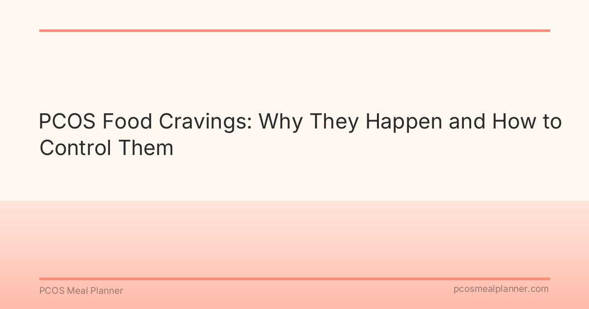 PCOS Food Cravings: Why They Happen and How to Control Them - PCOS Meal Planner Guide