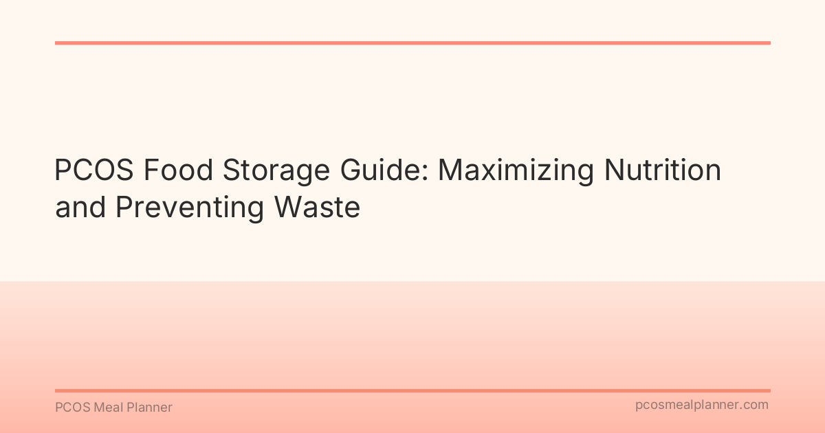 PCOS Food Storage Guide: Maximizing Nutrition and Preventing Waste - PCOS Meal Planner Guide