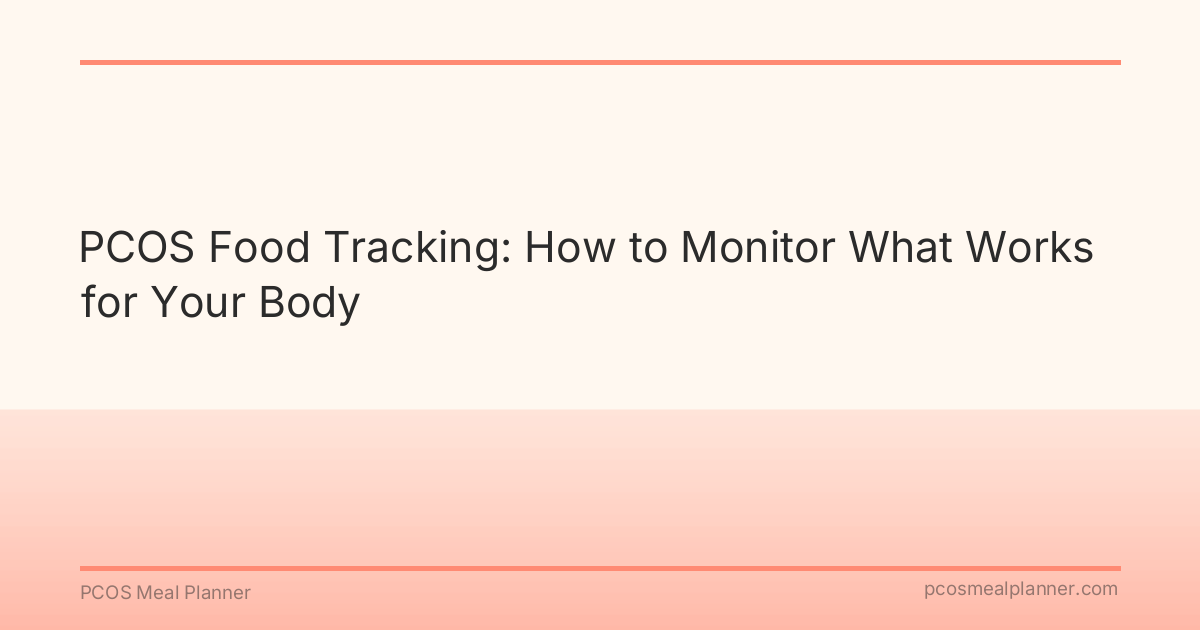 PCOS Food Tracking: How to Monitor What Works for Your Body - PCOS Meal Planner Guide