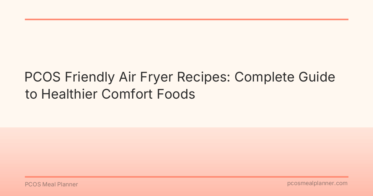 PCOS Friendly Air Fryer Recipes: Complete Guide to Healthier Comfort Foods - PCOS Meal Planner Guide
