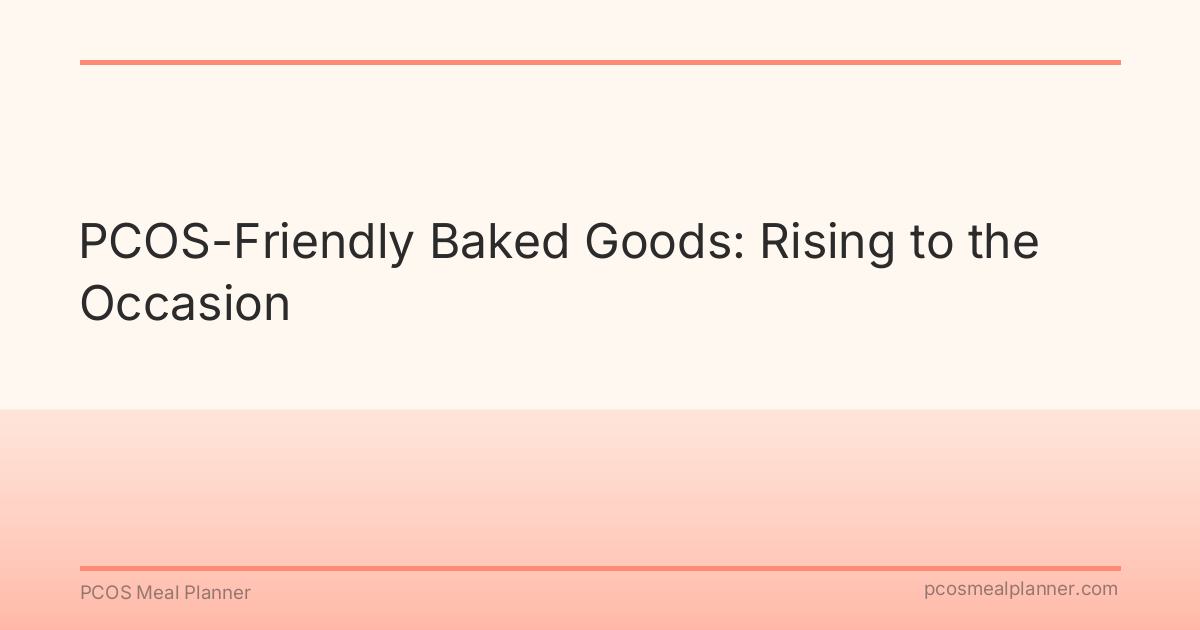 PCOS-Friendly Baked Goods: Rising to the Occasion - PCOS Meal Planner Guide