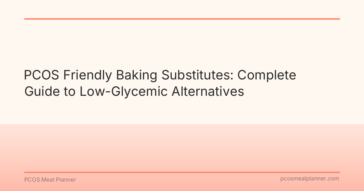 PCOS Friendly Baking Substitutes: Complete Guide to Low-Glycemic Alternatives - PCOS Meal Planner Guide