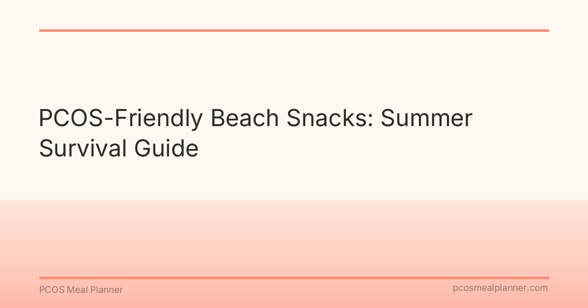 PCOS-Friendly Beach Snacks: Summer Survival Guide - PCOS Meal Planner Guide