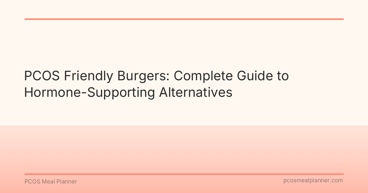 PCOS Friendly Burgers: Complete Guide to Hormone-Supporting Alternatives - PCOS Meal Planner Guide