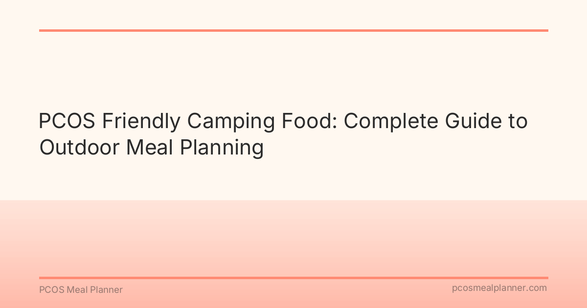 PCOS Friendly Camping Food: Complete Guide to Outdoor Meal Planning - PCOS Meal Planner Guide