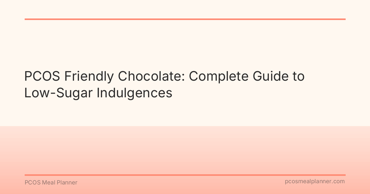 PCOS Friendly Chocolate: Complete Guide to Low-Sugar Indulgences - PCOS Meal Planner Guide