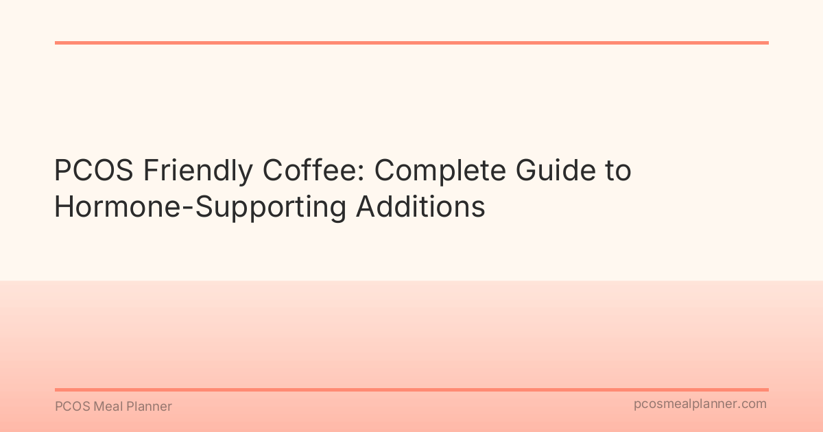 PCOS Friendly Coffee: Complete Guide to Hormone-Supporting Additions - PCOS Meal Planner Guide