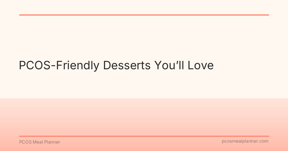 PCOS-Friendly Desserts You’ll Love - PCOS Meal Planner Guide