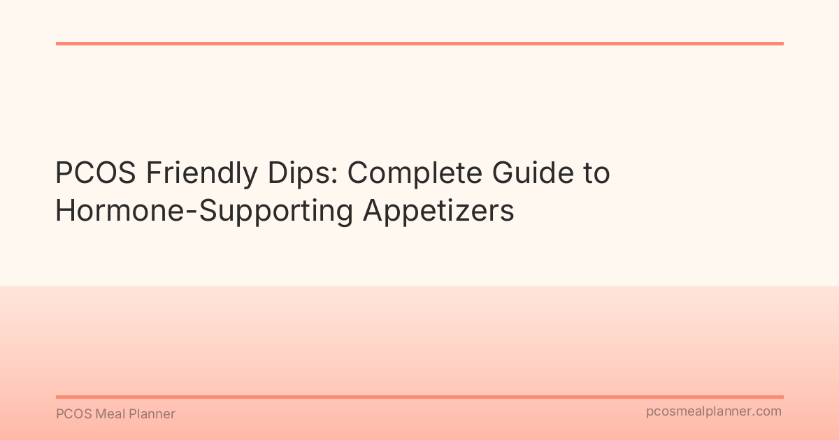 PCOS Friendly Dips: Complete Guide to Hormone-Supporting Appetizers - PCOS Meal Planner Guide